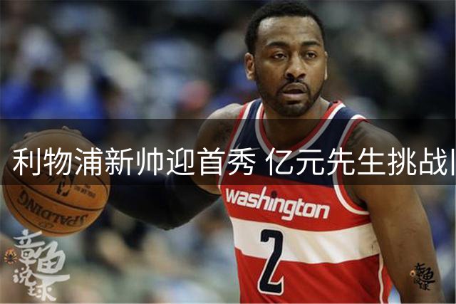 利物浦新帅迎首秀 亿元先生挑战旧主纽卡斯尔